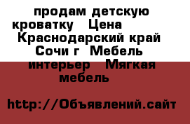 продам детскую кроватку › Цена ­ 3 000 - Краснодарский край, Сочи г. Мебель, интерьер » Мягкая мебель   